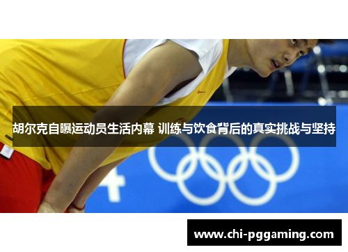 胡尔克自曝运动员生活内幕 训练与饮食背后的真实挑战与坚持