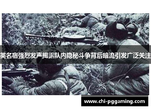英名宿强烈发声揭露队内隐秘斗争背后暗流引发广泛关注