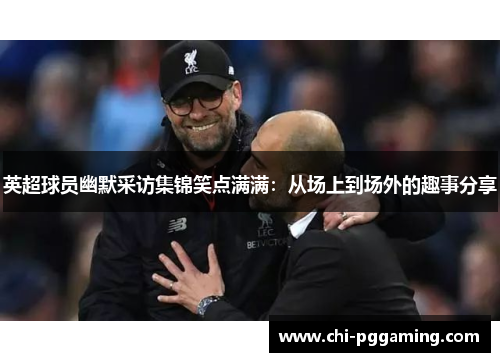 英超球员幽默采访集锦笑点满满：从场上到场外的趣事分享