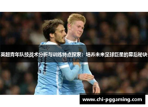 英超青年队技战术分析与训练特点探索：培养未来足球巨星的幕后秘诀
