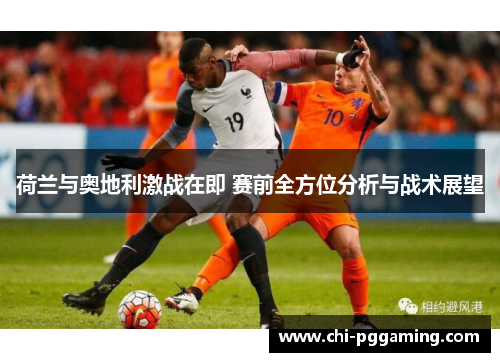 荷兰与奥地利激战在即 赛前全方位分析与战术展望