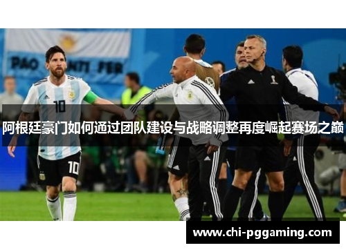 阿根廷豪门如何通过团队建设与战略调整再度崛起赛场之巅