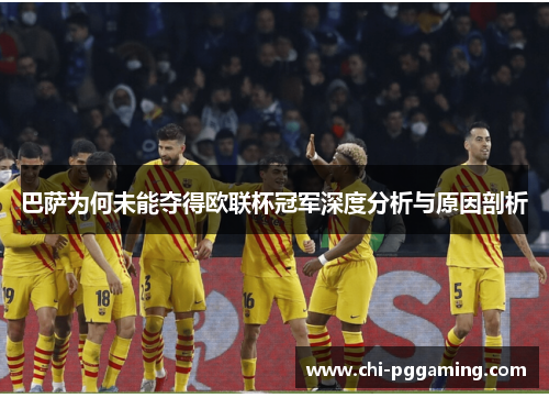 巴萨为何未能夺得欧联杯冠军深度分析与原因剖析 巴萨为何未能夺得欧联杯冠军深度分析与原因剖析