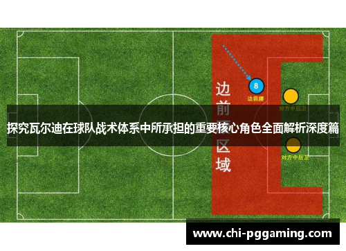 探究瓦尔迪在球队战术体系中所承担的重要核心角色全面解析深度篇 探究瓦尔迪在球队战术体系中所承担的重要核心角色全面解析深度篇