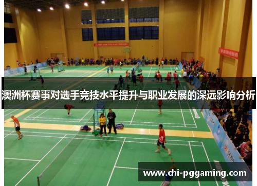 澳洲杯赛事对选手竞技水平提升与职业发展的深远影响分析