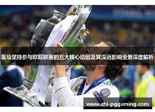 皇马坚持参与欧超联赛的五大核心动因及其深远影响全景深度解析