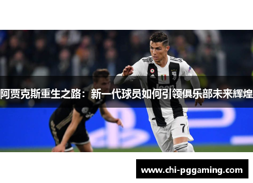 阿贾克斯重生之路:新一代球员如何引领俱乐部未来辉煌 阿贾克斯重生之路:新一代球员如何引领俱乐部未来辉煌