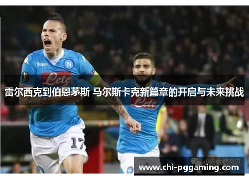 雷尔西克到伯恩茅斯 马尔斯卡克新篇章的开启与未来挑战