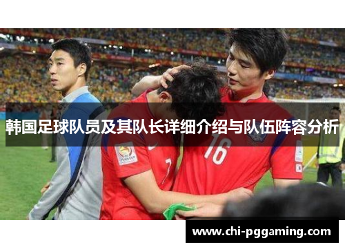 韩国足球队员及其队长详细介绍与队伍阵容分析