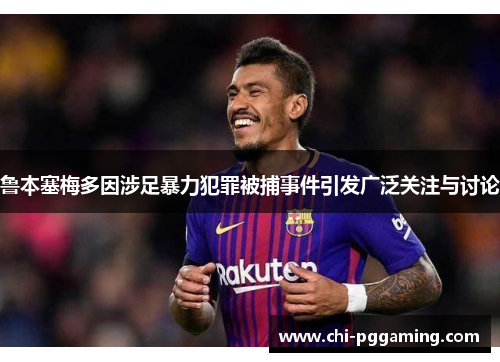 鲁本塞梅多因涉足暴力犯罪被捕事件引发广泛关注与讨论