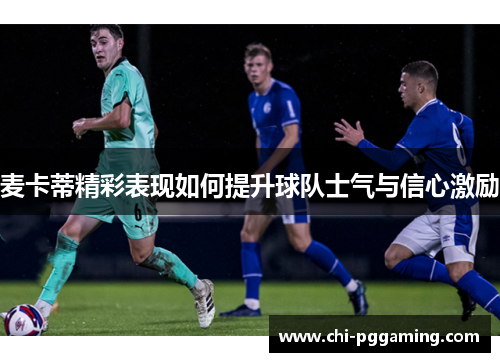 麦卡蒂精彩表现如何提升球队士气与信心激励