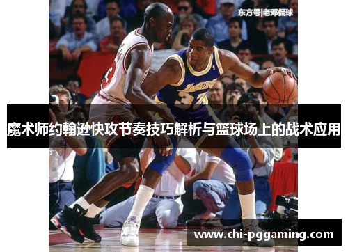 魔术师约翰逊快攻节奏技巧解析与篮球场上的战术应用