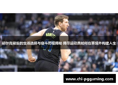 胡尔克背后的生活选择与奋斗历程揭秘 揭示运动员如何在赛场外构建人生