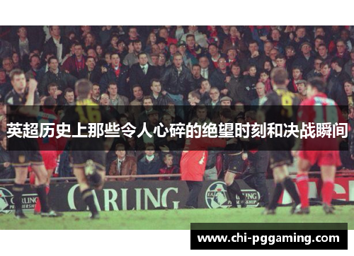 英超历史上那些令人心碎的绝望时刻和决战瞬间