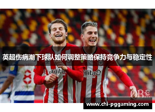 英超伤病潮下球队如何调整策略保持竞争力与稳定性