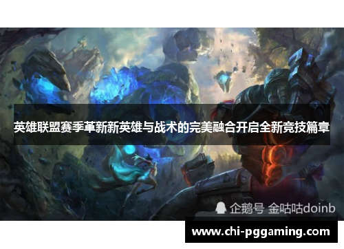 英雄联盟赛季革新新英雄与战术的完美融合开启全新竞技篇章