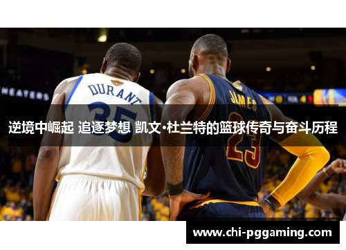 逆境中崛起 追逐梦想 凯文·杜兰特的篮球传奇与奋斗历程