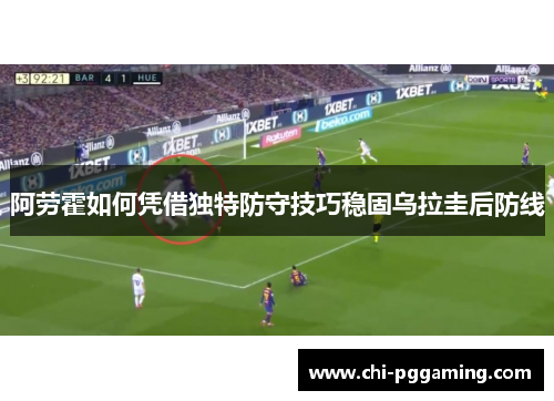 阿劳霍如何凭借独特防守技巧稳固乌拉圭后防线