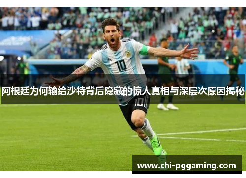 阿根廷为何输给沙特背后隐藏的惊人真相与深层次原因揭秘
