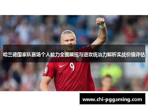 哈兰德国家队赛场个人能力全面展现与进攻统治力解析实战价值评估