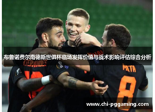 布鲁诺费尔南德斯世俱杯临场发挥价值与战术影响评估综合分析