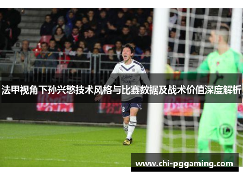 法甲视角下孙兴慜技术风格与比赛数据及战术价值深度解析