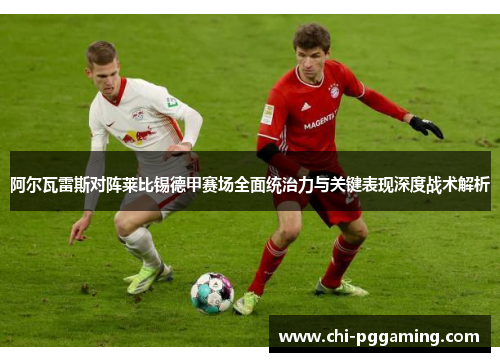 阿尔瓦雷斯对阵莱比锡德甲赛场全面统治力与关键表现深度战术解析