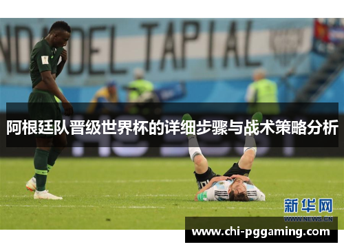 阿根廷队晋级世界杯的详细步骤与战术策略分析 阿根廷队晋级世界杯的详细步骤与战术策略分析