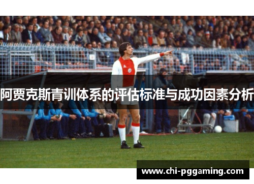 阿贾克斯青训体系的评估标准与成功因素分析 阿贾克斯青训体系的评估标准与成功因素分析