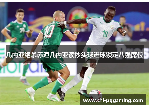 几内亚绝杀赤道几内亚读秒头球进球锁定八强席位 几内亚绝杀赤道几内亚读秒头球进球锁定八强席位
