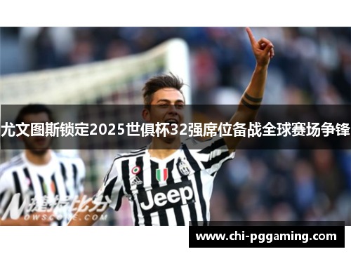 尤文图斯锁定2025世俱杯32强席位备战全球赛场争锋