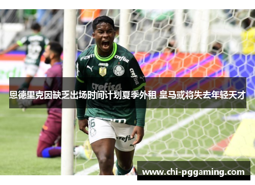 恩德里克因缺乏出场时间计划夏季外租 皇马或将失去年轻天才