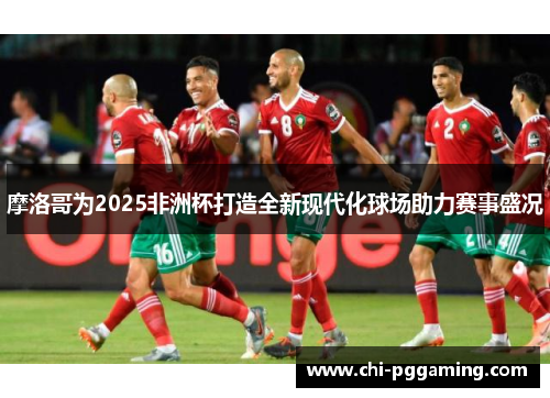 摩洛哥为2025非洲杯打造全新现代化球场助力赛事盛况