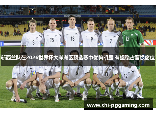 新西兰队在2026世界杯大洋洲区预选赛中优势明显 有望稳占晋级席位
