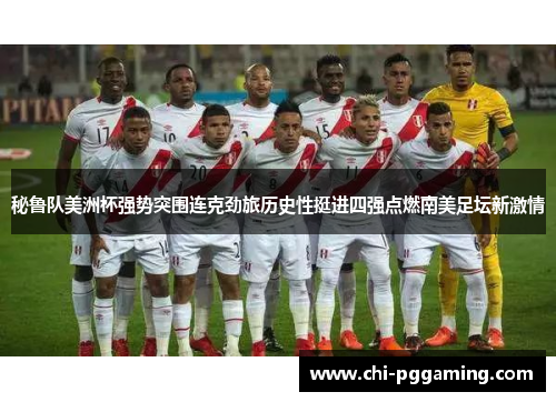 秘鲁队美洲杯强势突围连克劲旅历史性挺进四强点燃南美足坛新激情