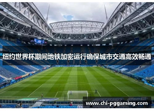 纽约世界杯期间地铁加密运行确保城市交通高效畅通