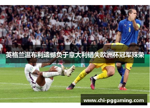 英格兰温布利遗憾负于意大利错失欧洲杯冠军殊荣 英格兰温布利遗憾负于意大利错失欧洲杯冠军殊荣