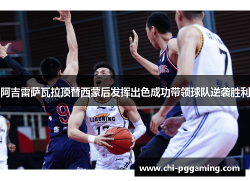 阿吉雷萨瓦拉顶替西蒙后发挥出色成功带领球队逆袭胜利