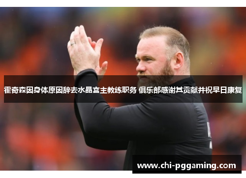 霍奇森因身体原因辞去水晶宫主教练职务 俱乐部感谢其贡献并祝早日康复