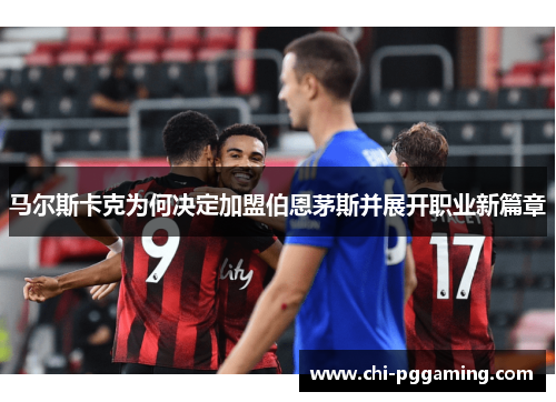 马尔斯卡克为何决定加盟伯恩茅斯并展开职业新篇章
