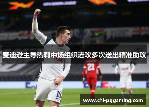 麦迪逊主导热刺中场组织进攻多次送出精准助攻