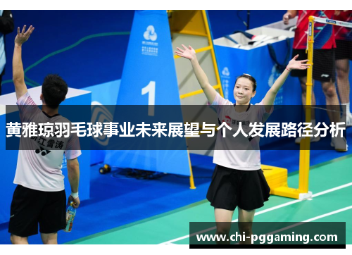 黄雅琼羽毛球事业未来展望与个人发展路径分析
