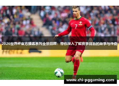 2026世界杯官方播客系列全景回顾：带你深入了解赛事背后的故事与传奇