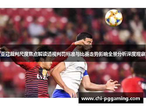 亚冠裁判尺度焦点解读透视判罚标准与比赛走势影响全景分析深度观察
