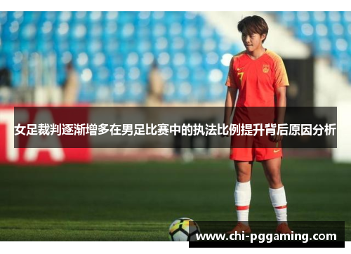 女足裁判逐渐增多在男足比赛中的执法比例提升背后原因分析