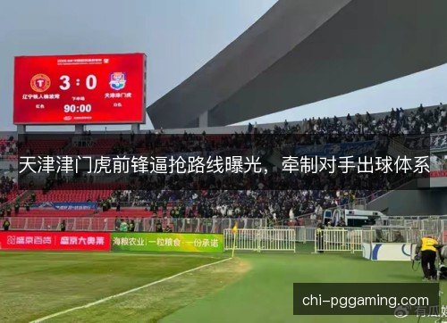 天津津门虎前锋逼抢路线曝光，牵制对手出球体系