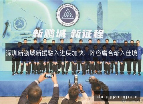 深圳新鹏城新援融入进度加快，阵容磨合渐入佳境