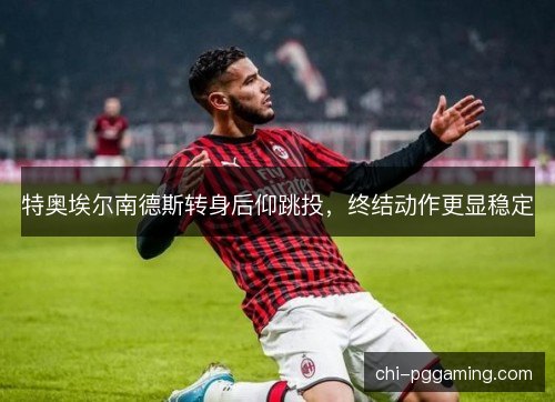 特奥埃尔南德斯转身后仰跳投,终结动作更显稳定 特奥埃尔南德斯转身后仰跳投,终结动作更显稳定