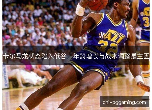 卡尔马龙状态陷入低谷，年龄增长与战术调整是主因